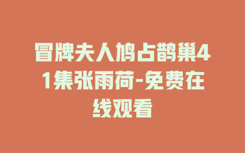 冒牌夫人鸠占鹊巢41集张雨荷-免费在线观看