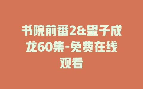 书院前番2&望子成龙60集-免费在线观看