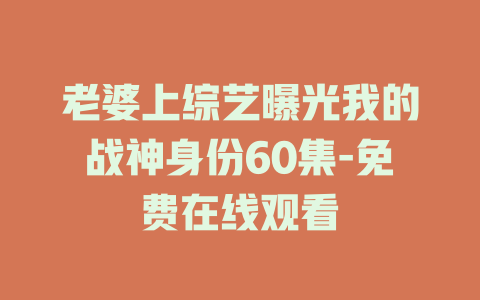 老婆上综艺曝光我的战神身份60集-免费在线观看