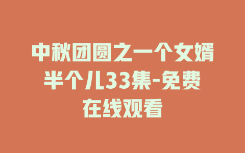 中秋团圆之一个女婿半个儿33集-免费在线观看