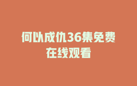 何以成仇36集免费在线观看