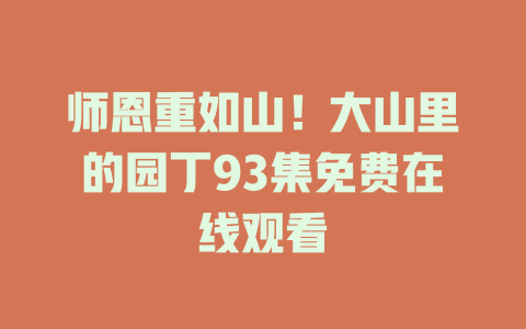 师恩重如山！大山里的园丁93集免费在线观看