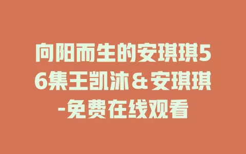 向阳而生的安琪琪56集王凯沐＆安琪琪-免费在线观看