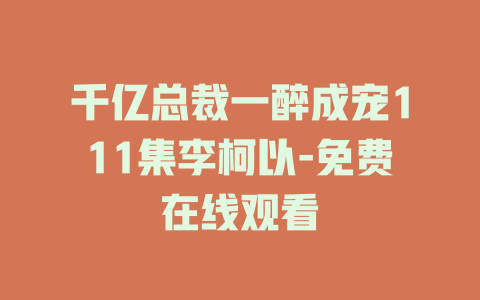 千亿总裁一醉成宠111集李柯以-免费在线观看