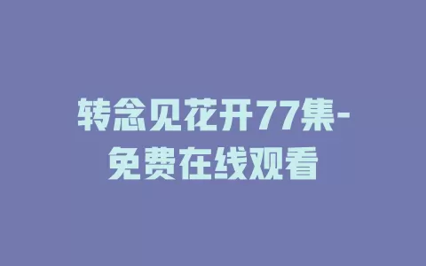 转念见花开77集-免费在线观看