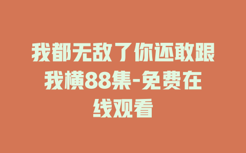 我都无敌了你还敢跟我横88集-免费在线观看