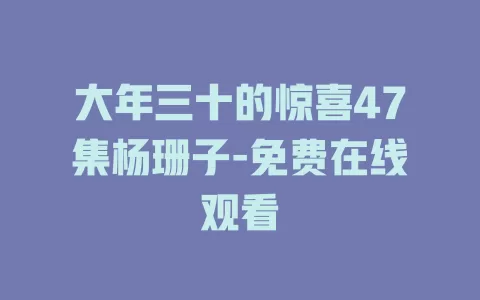 大年三十的惊喜47集杨珊子-免费在线观看