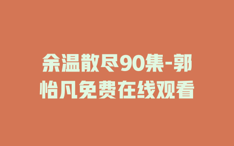 余温散尽90集-郭怡凡免费在线观看
