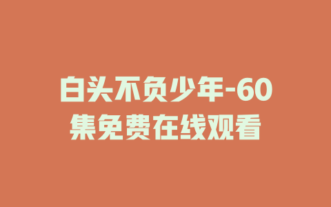 白头不负少年-60集免费在线观看