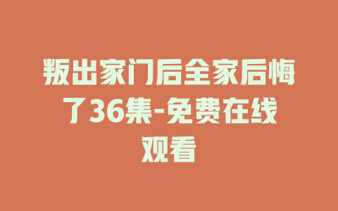 叛出家门后全家后悔了36集-免费在线观看