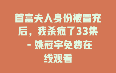 首富夫人身份被冒充后，我杀疯了33集 - 姚冠宇免费在线观看