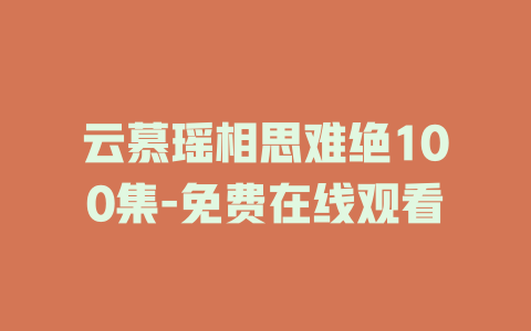 云慕瑶相思难绝100集-免费在线观看