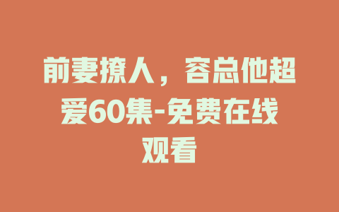 前妻撩人，容总他超爱60集-免费在线观看