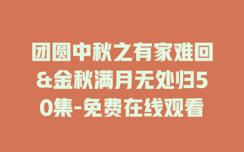 团圆中秋之有家难回&金秋满月无处归50集-免费在线观看