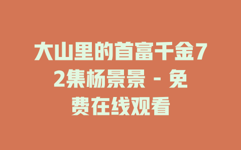 大山里的首富千金72集杨景景 - 免费在线观看