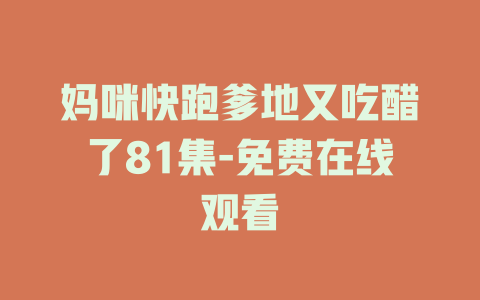 妈咪快跑爹地又吃醋了81集-免费在线观看