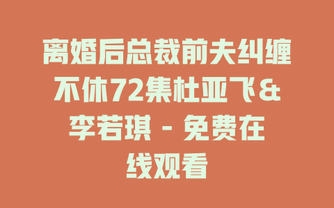离婚后总裁前夫纠缠不休72集杜亚飞＆李若琪 - 免费在线观看