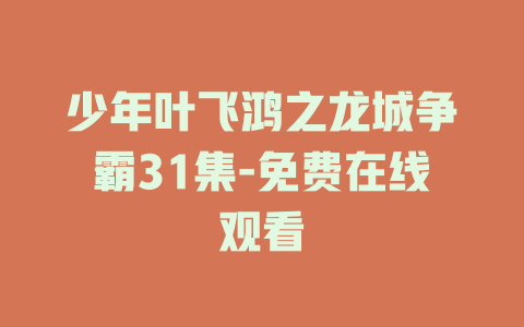 少年叶飞鸿之龙城争霸31集-免费在线观看