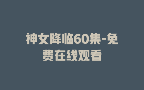 神女降临60集-免费在线观看