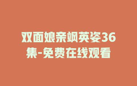 双面娘亲飒英姿36集-免费在线观看