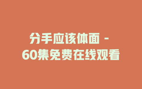 分手应该体面 - 60集免费在线观看