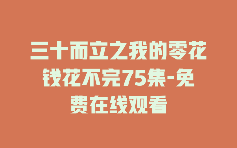 三十而立之我的零花钱花不完75集-免费在线观看