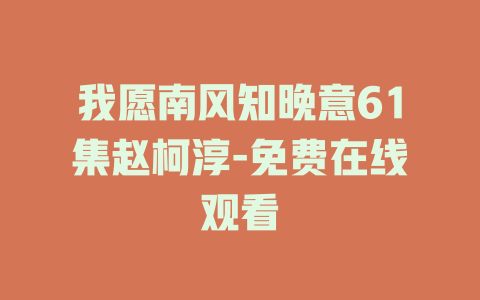 我愿南风知晚意61集赵柯淳-免费在线观看