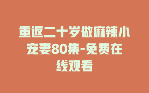 重返二十岁做麻辣小宠妻80集-免费在线观看