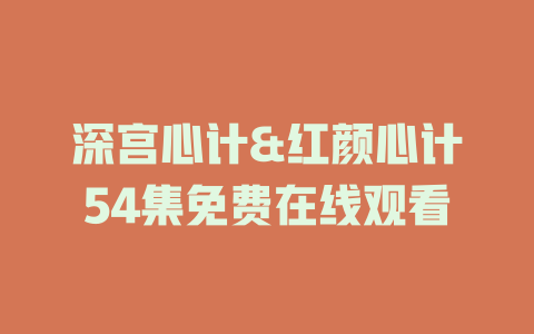 深宫心计&红颜心计54集免费在线观看