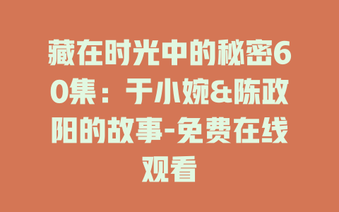 藏在时光中的秘密60集：于小婉&陈政阳的故事-免费在线观看