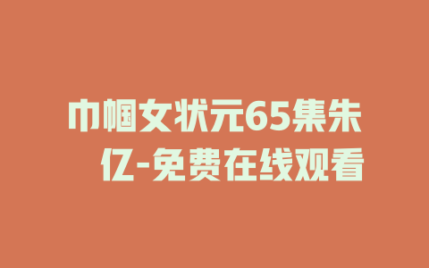 巾帼女状元65集朱湉亿-免费在线观看