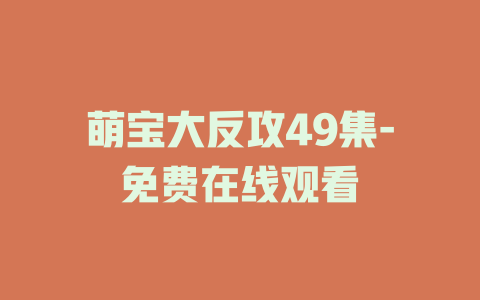 萌宝大反攻49集-免费在线观看