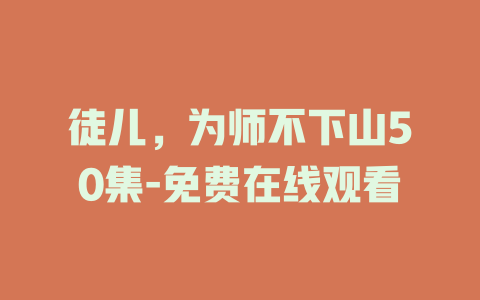 徒儿，为师不下山50集-免费在线观看