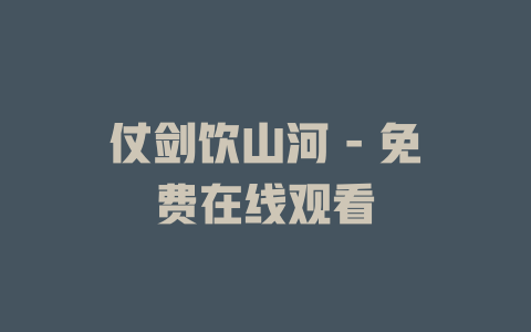仗剑饮山河 - 免费在线观看