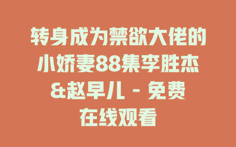 转身成为禁欲大佬的小娇妻88集李胜杰&赵早儿 - 免费在线观看