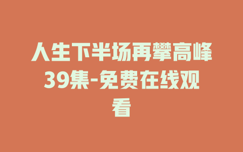 人生下半场再攀高峰39集-免费在线观看