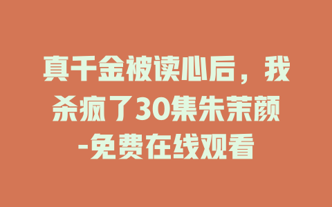 真千金被读心后，我杀疯了30集朱茉颜-免费在线观看