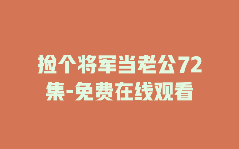 捡个将军当老公72集-免费在线观看