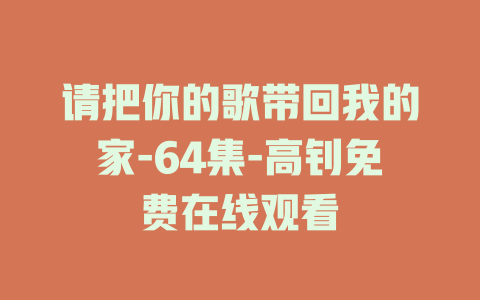 请把你的歌带回我的家-64集-高钊免费在线观看