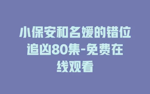 小保安和名媛的错位追凶80集-免费在线观看