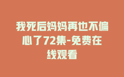 我死后妈妈再也不偏心了72集-免费在线观看