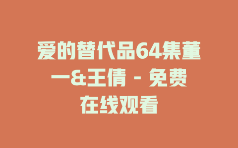 爱的替代品64集董一&王倩 - 免费在线观看