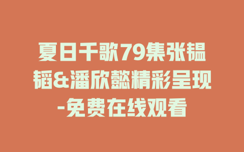 夏日千歌79集张韫韬&潘欣懿精彩呈现-免费在线观看