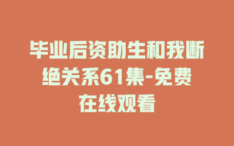 毕业后资助生和我断绝关系61集-免费在线观看