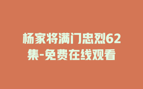 杨家将满门忠烈62集-免费在线观看