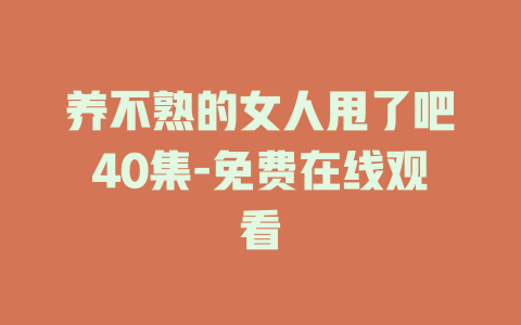 养不熟的女人甩了吧40集-免费在线观看