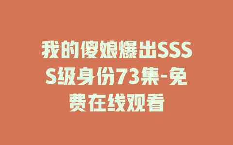 我的傻娘爆出SSSS级身份73集-免费在线观看