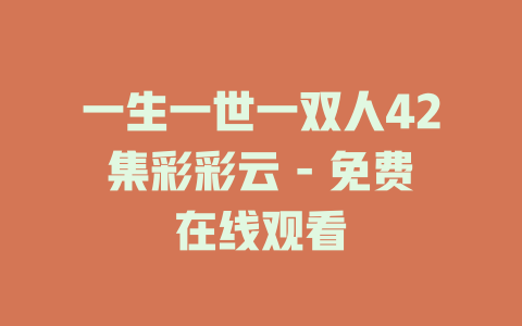 一生一世一双人42集彩彩云 - 免费在线观看