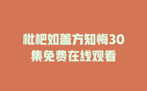 枇杷如盖方知悔30集免费在线观看