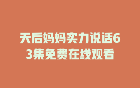 天后妈妈实力说话63集免费在线观看
